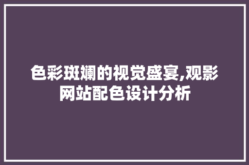 色彩斑斓的视觉盛宴,观影网站配色设计分析 色彩斑斓的视觉盛宴,观影网站配色设计分析 必应SEO
