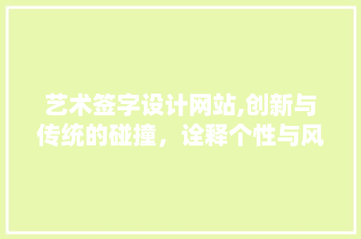 艺术签字设计网站,创新与传统的碰撞，诠释个性与风格 艺术签字设计网站,创新与传统的碰撞，诠释个性与风格 百度SEO