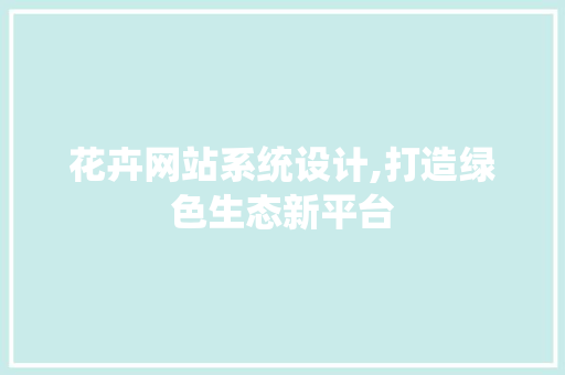 花卉网站系统设计,打造绿色生态新平台 花卉网站系统设计,打造绿色生态新平台 百度SEO