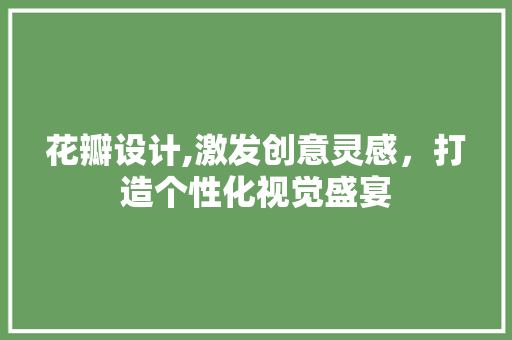 花瓣设计,激发创意灵感，打造个性化视觉盛宴 花瓣设计,激发创意灵感，打造个性化视觉盛宴 百度SEO