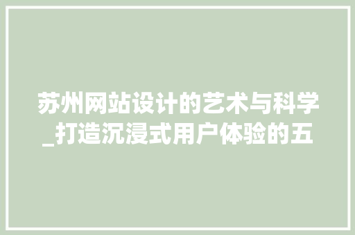 苏州网站设计的艺术与科学_打造沉浸式用户体验的五大步骤 苏州网站设计的艺术与科学_打造沉浸式用户体验的五大步骤 搜狗SEO