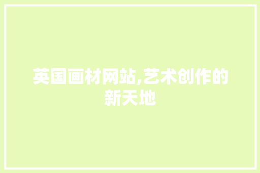 英国画材网站,艺术创作的新天地 英国画材网站,艺术创作的新天地 百度SEO