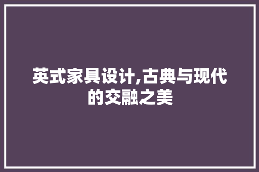 英式家具设计,古典与现代的交融之美 英式家具设计,古典与现代的交融之美 神马SEO