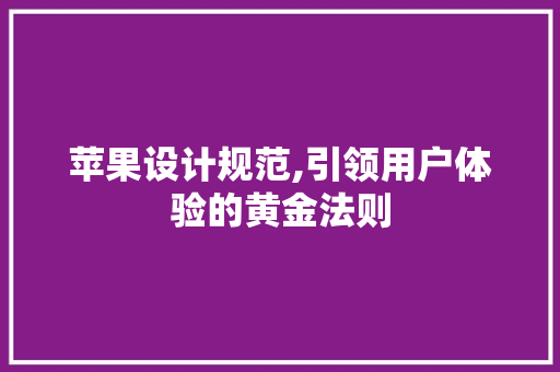 苹果设计规范,引领用户体验的黄金法则 苹果设计规范,引领用户体验的黄金法则 必应SEO