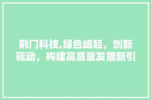 荆门科技,绿色崛起，创新驱动，构建高质量发展新引擎