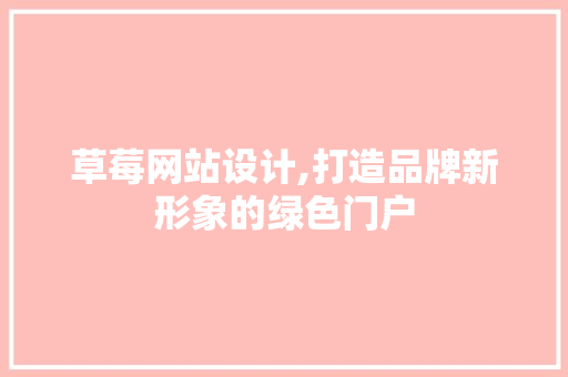 草莓网站设计,打造品牌新形象的绿色门户 草莓网站设计,打造品牌新形象的绿色门户 搜狗SEO