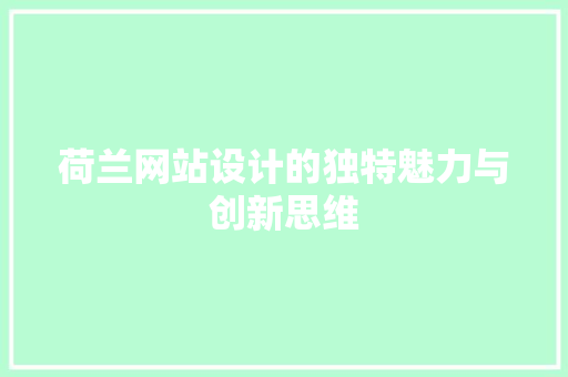 荷兰网站设计的独特魅力与创新思维 荷兰网站设计的独特魅力与创新思维 神马SEO