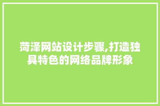 菏泽网站设计步骤,打造独具特色的网络品牌形象 菏泽网站设计步骤,打造独具特色的网络品牌形象 百度SEO