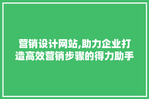 营销设计网站,助力企业打造高效营销步骤的得力助手 营销设计网站,助力企业打造高效营销步骤的得力助手 GoogleSEO