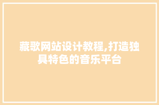 藏歌网站设计教程,打造独具特色的音乐平台 必应SEO 藏歌网站设计教程,打造独具特色的音乐平台 藏歌网站设计教程,打造独具特色的音乐平台 必应SEO