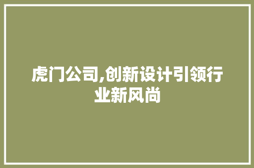 虎门公司,创新设计引领行业新风尚 虎门公司,创新设计引领行业新风尚 搜狗SEO