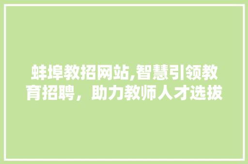 蚌埠教招网站,智慧引领教育招聘，助力教师人才选拔 蚌埠教招网站,智慧引领教育招聘，助力教师人才选拔 GoogleSEO