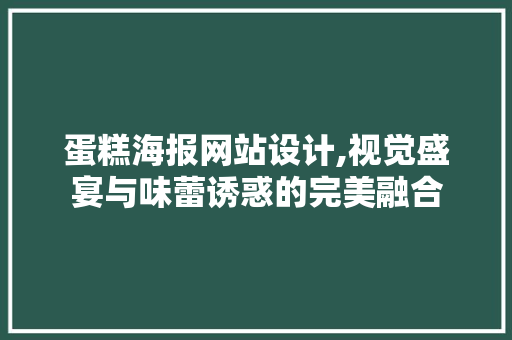 蛋糕海报网站设计,视觉盛宴与味蕾诱惑的完美融合 蛋糕海报网站设计,视觉盛宴与味蕾诱惑的完美融合 神马SEO