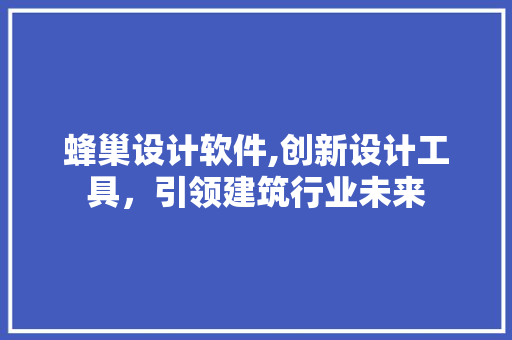 蜂巢设计软件,创新设计工具，引领建筑行业未来 蜂巢设计软件,创新设计工具，引领建筑行业未来 GoogleSEO