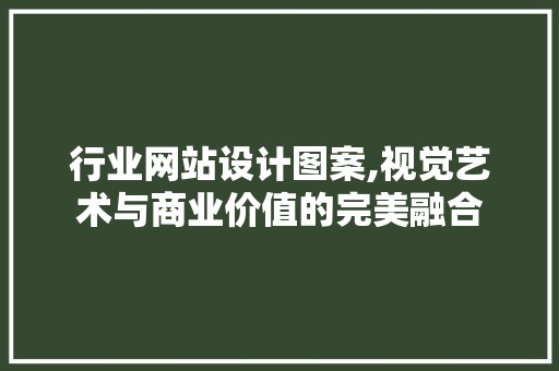 行业网站设计图案,视觉艺术与商业价值的完美融合 行业网站设计图案,视觉艺术与商业价值的完美融合 百度SEO
