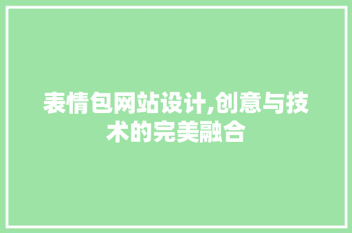 表情包网站设计,创意与技术的完美融合 表情包网站设计,创意与技术的完美融合 GoogleSEO