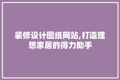 装修设计图纸网站,打造理想家居的得力助手 装修设计图纸网站,打造理想家居的得力助手 GoogleSEO