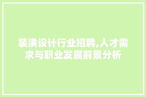 装潢设计行业招聘,人才需求与职业发展前景分析 装潢设计行业招聘,人才需求与职业发展前景分析 搜狗SEO