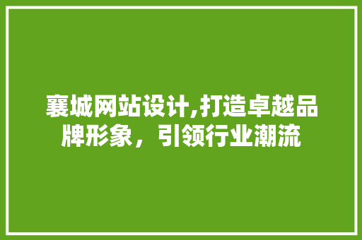襄城网站设计,打造卓越品牌形象，引领行业潮流 襄城网站设计,打造卓越品牌形象，引领行业潮流 百度SEO