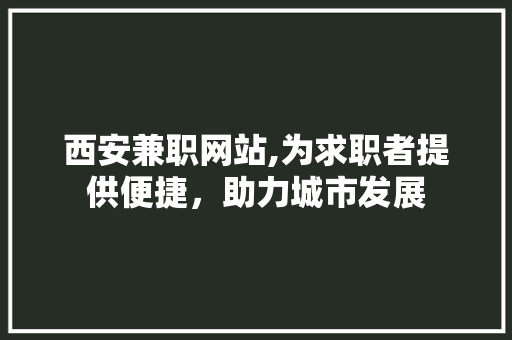 西安兼职网站,为求职者提供便捷，助力城市发展 西安兼职网站,为求职者提供便捷，助力城市发展 神马SEO
