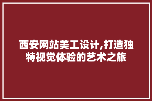 西安网站美工设计,打造独特视觉体验的艺术之旅 西安网站美工设计,打造独特视觉体验的艺术之旅 神马SEO