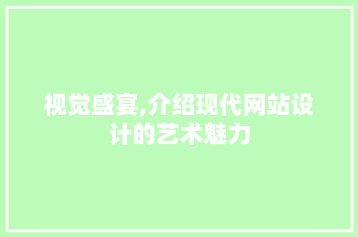 视觉盛宴,介绍现代网站设计的艺术魅力 视觉盛宴,介绍现代网站设计的艺术魅力 GoogleSEO