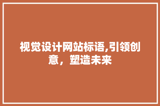 视觉设计网站标语,引领创意，塑造未来 视觉设计网站标语,引领创意，塑造未来 必应SEO