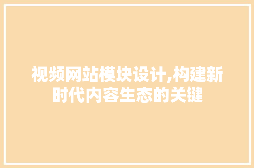 视频网站模块设计,构建新时代内容生态的关键 视频网站模块设计,构建新时代内容生态的关键 GoogleSEO