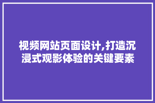 视频网站页面设计,打造沉浸式观影体验的关键要素 视频网站页面设计,打造沉浸式观影体验的关键要素 搜狗SEO