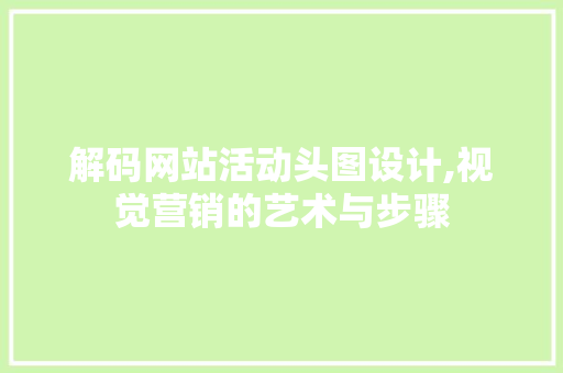 解码网站活动头图设计,视觉营销的艺术与步骤 解码网站活动头图设计,视觉营销的艺术与步骤 神马SEO