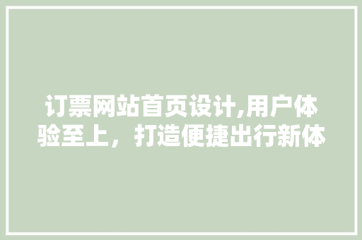 订票网站首页设计,用户体验至上，打造便捷出行新体验 订票网站首页设计,用户体验至上，打造便捷出行新体验 百度SEO