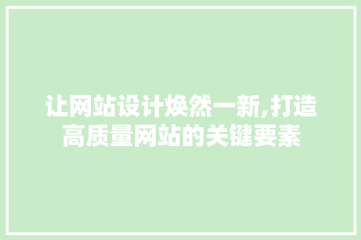 让网站设计焕然一新,打造高质量网站的关键要素 让网站设计焕然一新,打造高质量网站的关键要素 百度SEO