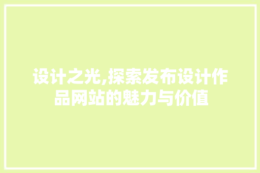 设计之光,探索发布设计作品网站的魅力与价值 设计之光,探索发布设计作品网站的魅力与价值 搜狗SEO
