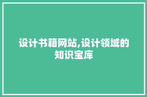 设计书籍网站,设计领域的知识宝库 设计书籍网站,设计领域的知识宝库 百度SEO