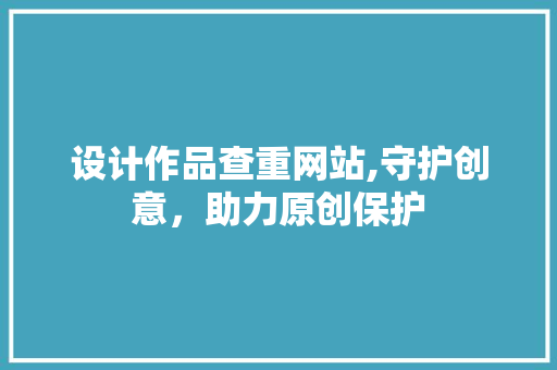 设计作品查重网站,守护创意，助力原创保护 设计作品查重网站,守护创意，助力原创保护 神马SEO