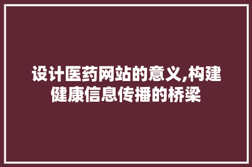 设计医药网站的意义,构建健康信息传播的桥梁 设计医药网站的意义,构建健康信息传播的桥梁 搜狗SEO