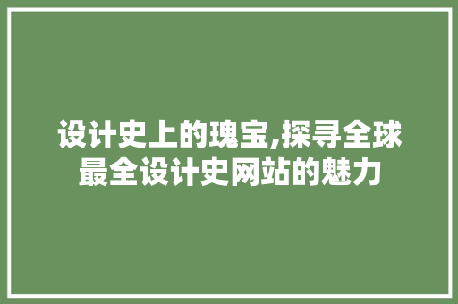 设计史上的瑰宝,探寻全球最全设计史网站的魅力 设计史上的瑰宝,探寻全球最全设计史网站的魅力 神马SEO