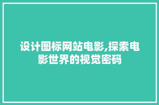 设计图标网站电影,探索电影世界的视觉密码 设计图标网站电影,探索电影世界的视觉密码 搜狗SEO