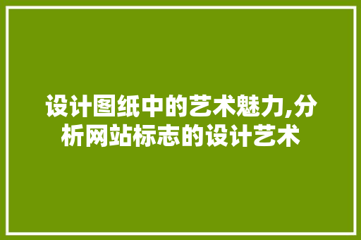 设计图纸中的艺术魅力,分析网站标志的设计艺术 设计图纸中的艺术魅力,分析网站标志的设计艺术 百度SEO