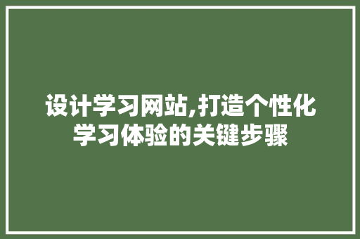 设计学习网站,打造个性化学习体验的关键步骤 设计学习网站,打造个性化学习体验的关键步骤 搜狗SEO