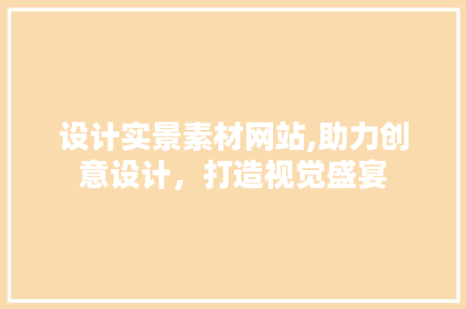 设计实景素材网站,助力创意设计，打造视觉盛宴 设计实景素材网站,助力创意设计，打造视觉盛宴 搜狗SEO
