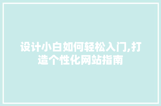 设计小白如何轻松入门,打造个性化网站指南 设计小白如何轻松入门,打造个性化网站指南 百度SEO