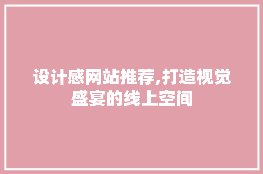 设计感网站推荐,打造视觉盛宴的线上空间 设计感网站推荐,打造视觉盛宴的线上空间 GoogleSEO