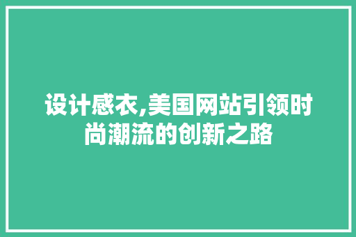 设计感衣,美国网站引领时尚潮流的创新之路 设计感衣,美国网站引领时尚潮流的创新之路 百度SEO