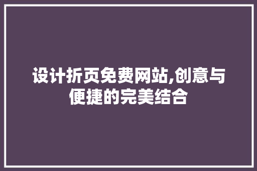 设计折页免费网站,创意与便捷的完美结合 设计折页免费网站,创意与便捷的完美结合 GoogleSEO