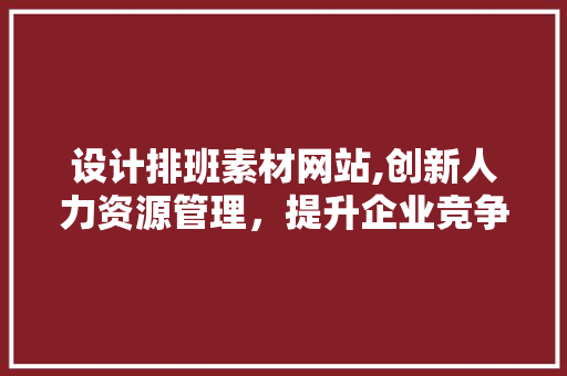 设计排班素材网站,创新人力资源管理，提升企业竞争力 设计排班素材网站,创新人力资源管理，提升企业竞争力 GoogleSEO