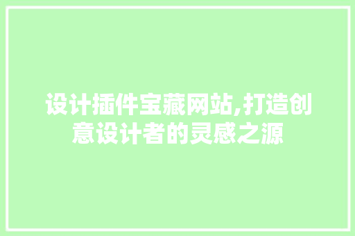 设计插件宝藏网站,打造创意设计者的灵感之源 设计插件宝藏网站,打造创意设计者的灵感之源 搜狗SEO