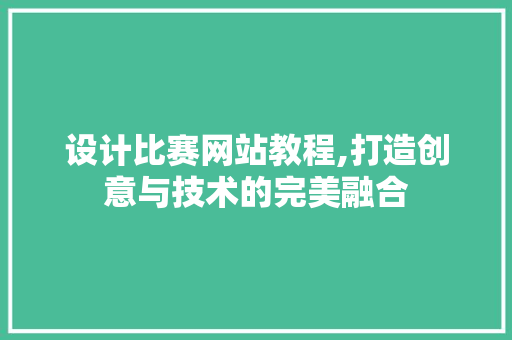 设计比赛网站教程,打造创意与技术的完美融合 设计比赛网站教程,打造创意与技术的完美融合 GoogleSEO
