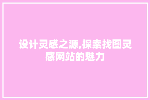 设计灵感之源,探索找图灵感网站的魅力 设计灵感之源,探索找图灵感网站的魅力 必应SEO
