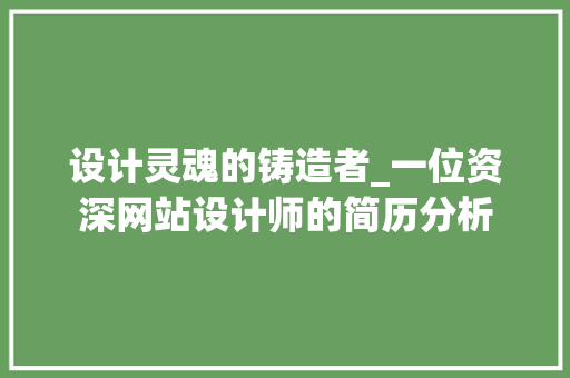 设计灵魂的铸造者_一位资深网站设计师的简历分析 设计灵魂的铸造者_一位资深网站设计师的简历分析 必应SEO